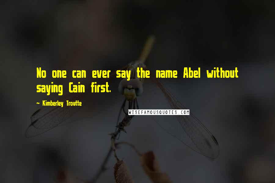 Kimberley Troutte Quotes: No one can ever say the name Abel without saying Cain first.