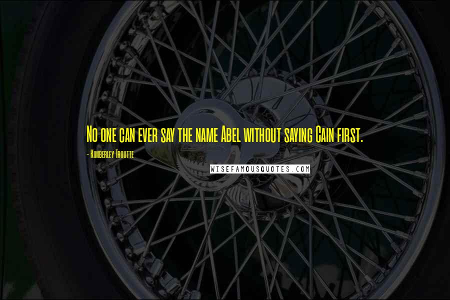 Kimberley Troutte Quotes: No one can ever say the name Abel without saying Cain first.