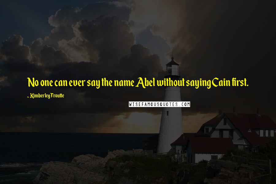 Kimberley Troutte Quotes: No one can ever say the name Abel without saying Cain first.