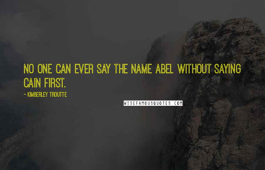Kimberley Troutte Quotes: No one can ever say the name Abel without saying Cain first.