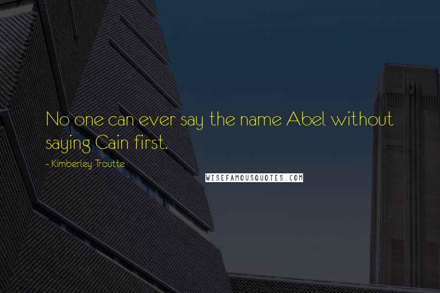 Kimberley Troutte Quotes: No one can ever say the name Abel without saying Cain first.