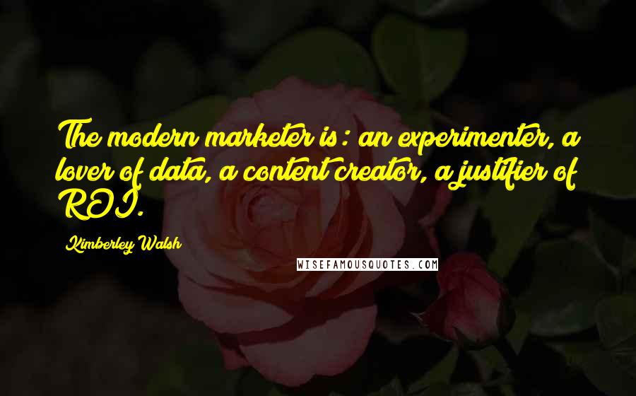 Kimberley Walsh Quotes: The modern marketer is: an experimenter, a lover of data, a content creator, a justifier of ROI.