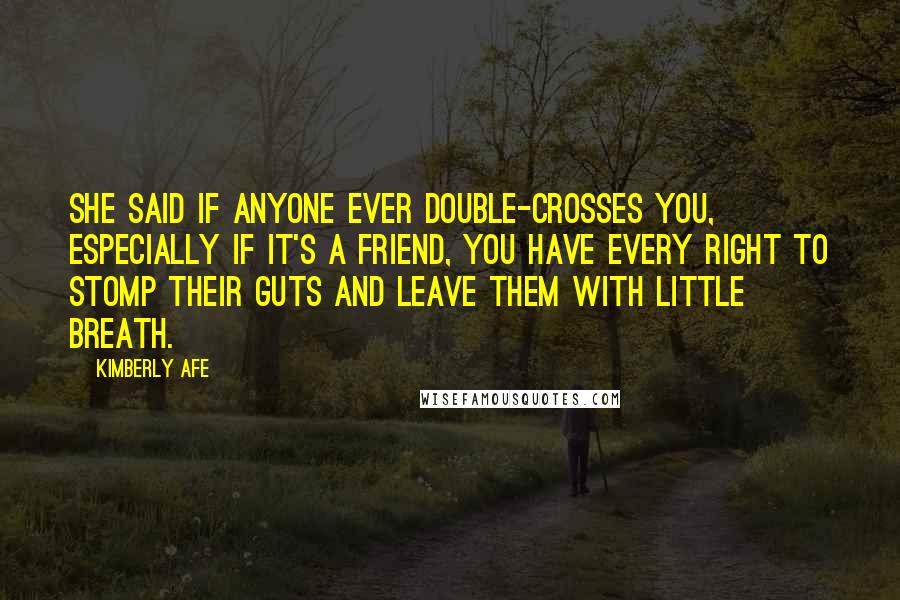 Kimberly Afe Quotes: She said if anyone ever double-crosses you, especially if it's a friend, you have every right to stomp their guts and leave them with little breath.