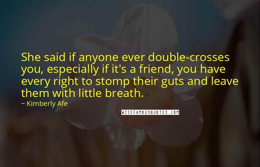 Kimberly Afe Quotes: She said if anyone ever double-crosses you, especially if it's a friend, you have every right to stomp their guts and leave them with little breath.