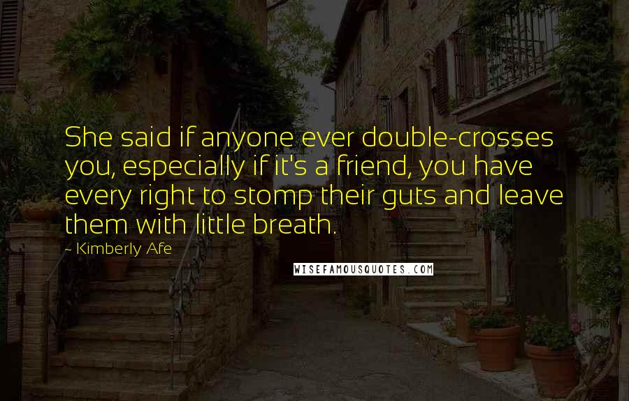 Kimberly Afe Quotes: She said if anyone ever double-crosses you, especially if it's a friend, you have every right to stomp their guts and leave them with little breath.