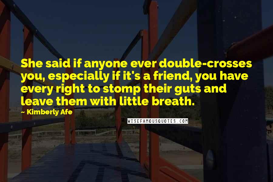 Kimberly Afe Quotes: She said if anyone ever double-crosses you, especially if it's a friend, you have every right to stomp their guts and leave them with little breath.