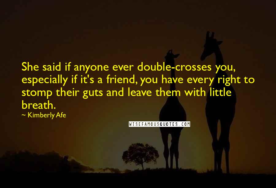 Kimberly Afe Quotes: She said if anyone ever double-crosses you, especially if it's a friend, you have every right to stomp their guts and leave them with little breath.