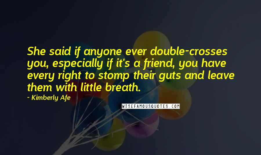 Kimberly Afe Quotes: She said if anyone ever double-crosses you, especially if it's a friend, you have every right to stomp their guts and leave them with little breath.