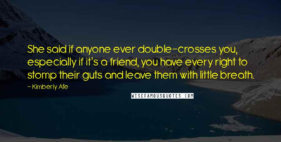 Kimberly Afe Quotes: She said if anyone ever double-crosses you, especially if it's a friend, you have every right to stomp their guts and leave them with little breath.