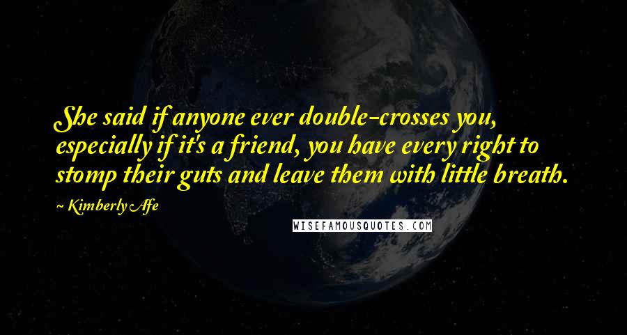 Kimberly Afe Quotes: She said if anyone ever double-crosses you, especially if it's a friend, you have every right to stomp their guts and leave them with little breath.