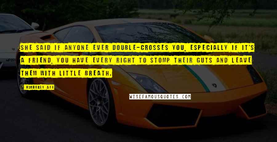 Kimberly Afe Quotes: She said if anyone ever double-crosses you, especially if it's a friend, you have every right to stomp their guts and leave them with little breath.