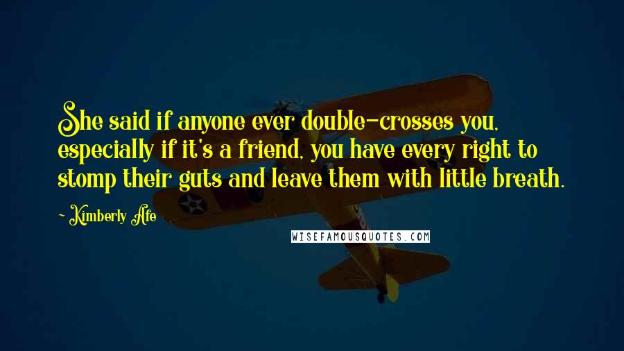 Kimberly Afe Quotes: She said if anyone ever double-crosses you, especially if it's a friend, you have every right to stomp their guts and leave them with little breath.