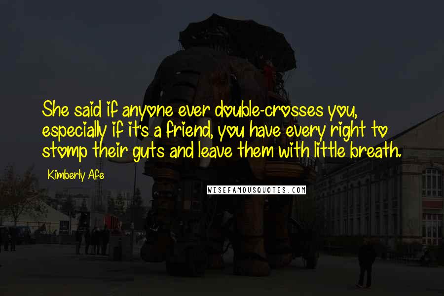 Kimberly Afe Quotes: She said if anyone ever double-crosses you, especially if it's a friend, you have every right to stomp their guts and leave them with little breath.