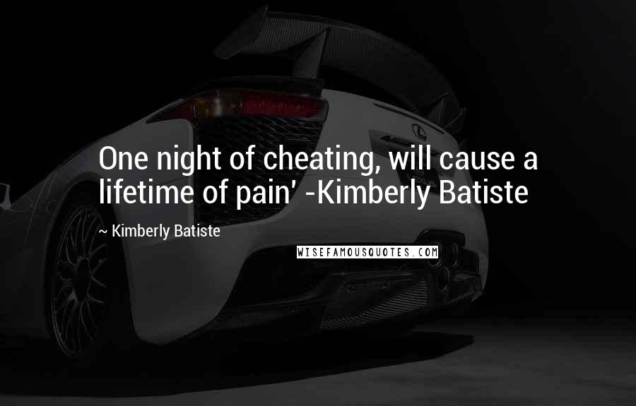 Kimberly Batiste Quotes: One night of cheating, will cause a lifetime of pain' -Kimberly Batiste