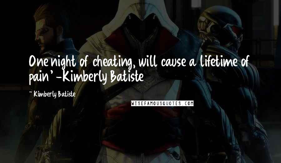 Kimberly Batiste Quotes: One night of cheating, will cause a lifetime of pain' -Kimberly Batiste