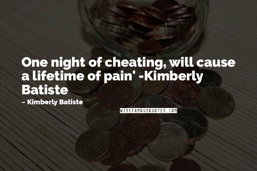 Kimberly Batiste Quotes: One night of cheating, will cause a lifetime of pain' -Kimberly Batiste