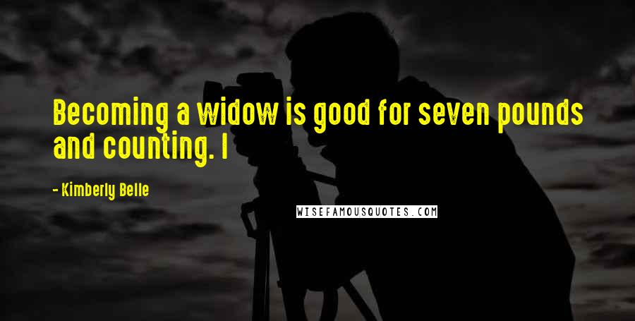 Kimberly Belle Quotes: Becoming a widow is good for seven pounds and counting. I