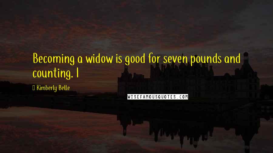 Kimberly Belle Quotes: Becoming a widow is good for seven pounds and counting. I