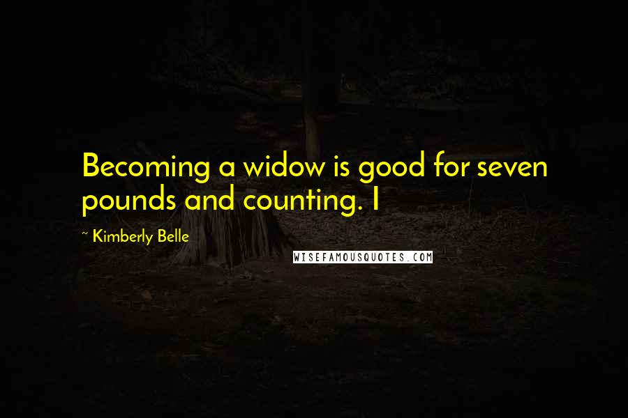 Kimberly Belle Quotes: Becoming a widow is good for seven pounds and counting. I