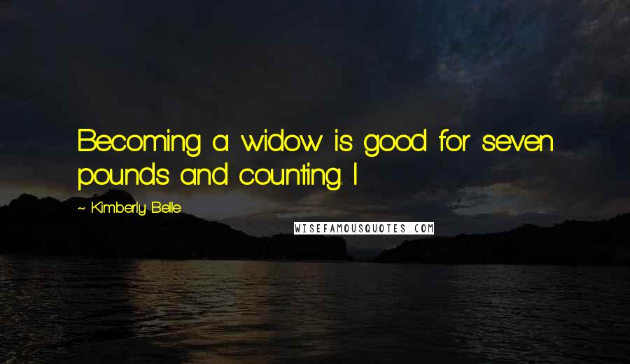 Kimberly Belle Quotes: Becoming a widow is good for seven pounds and counting. I