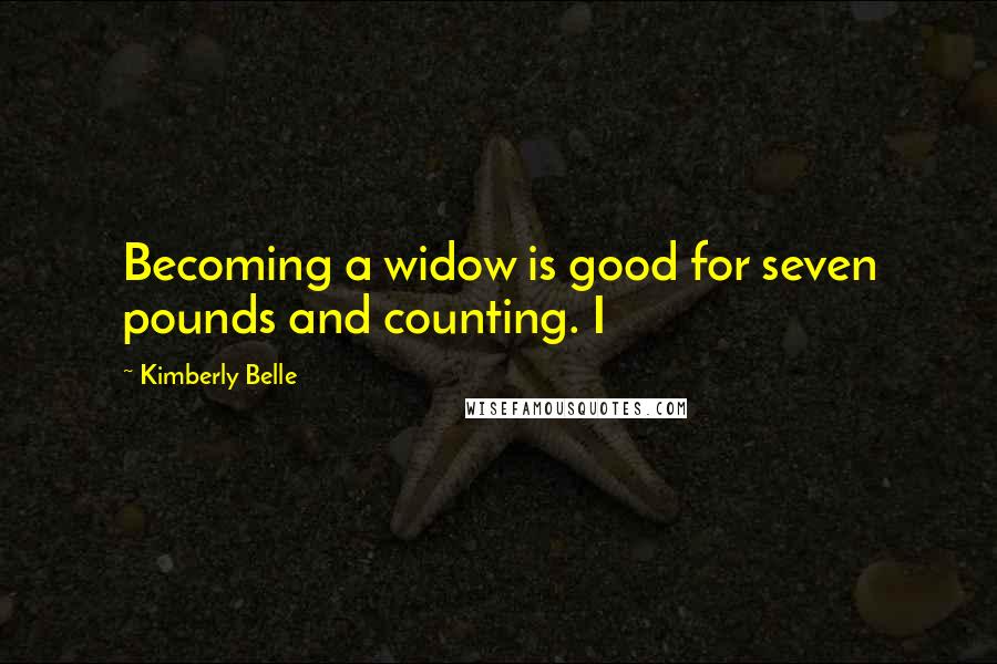 Kimberly Belle Quotes: Becoming a widow is good for seven pounds and counting. I