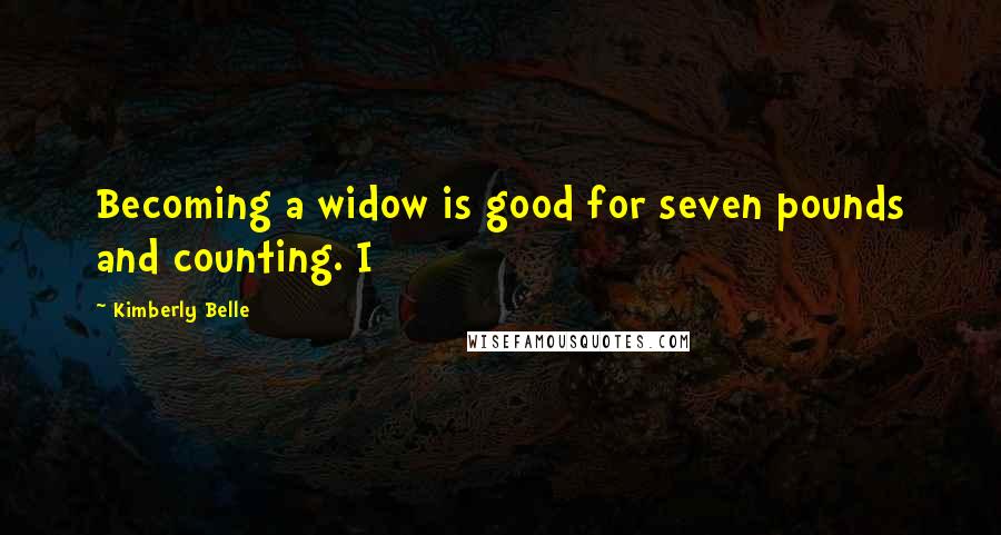 Kimberly Belle Quotes: Becoming a widow is good for seven pounds and counting. I