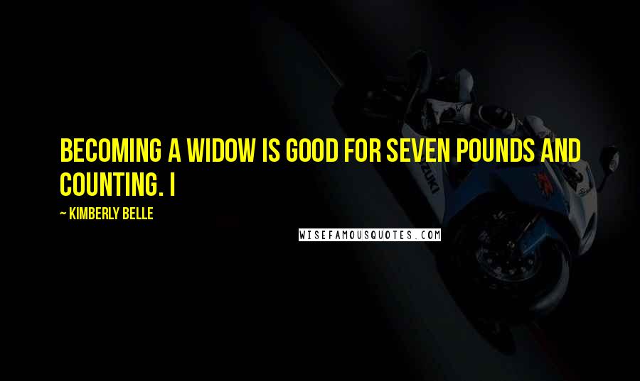 Kimberly Belle Quotes: Becoming a widow is good for seven pounds and counting. I