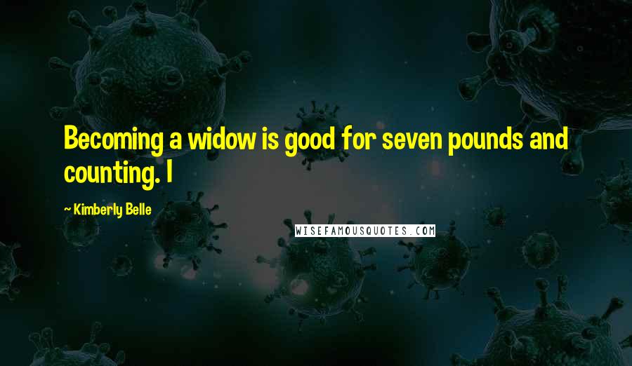 Kimberly Belle Quotes: Becoming a widow is good for seven pounds and counting. I