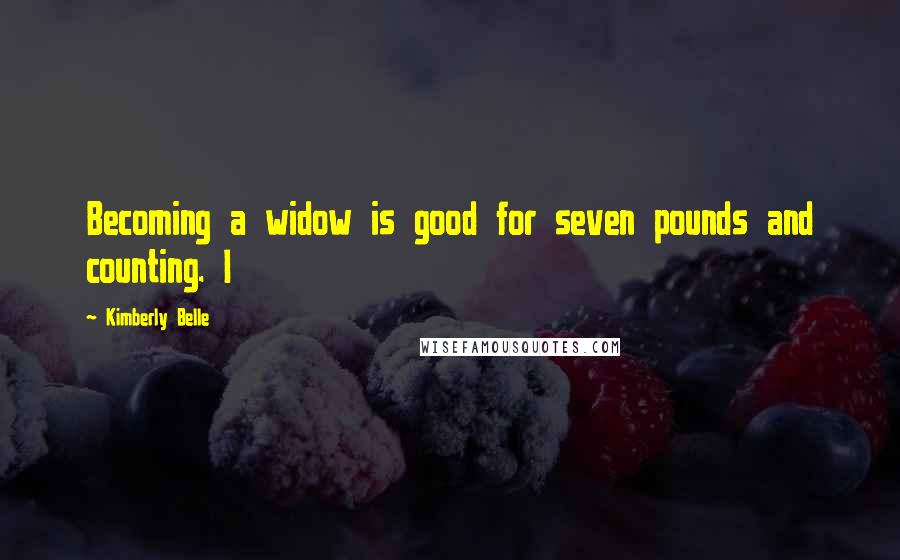 Kimberly Belle Quotes: Becoming a widow is good for seven pounds and counting. I