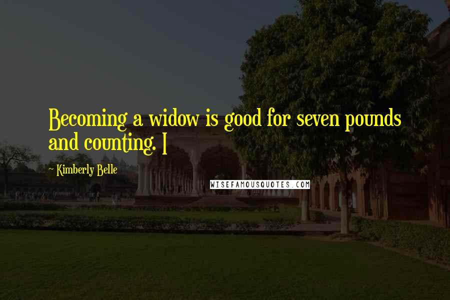 Kimberly Belle Quotes: Becoming a widow is good for seven pounds and counting. I