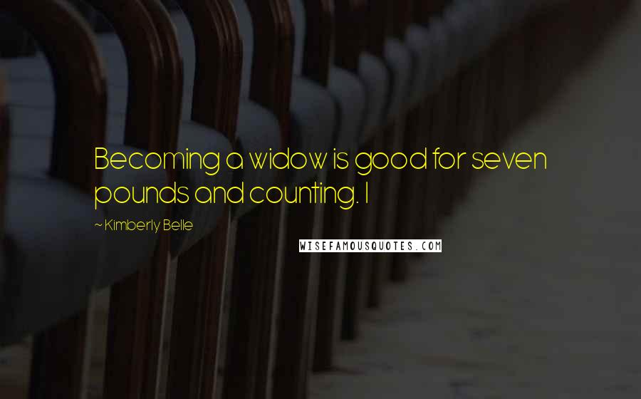 Kimberly Belle Quotes: Becoming a widow is good for seven pounds and counting. I