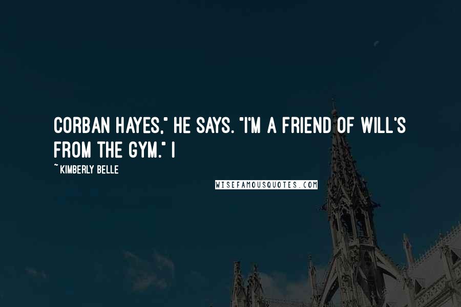 Kimberly Belle Quotes: Corban Hayes," he says. "I'm a friend of Will's from the gym." I