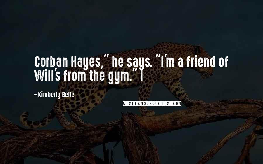 Kimberly Belle Quotes: Corban Hayes," he says. "I'm a friend of Will's from the gym." I