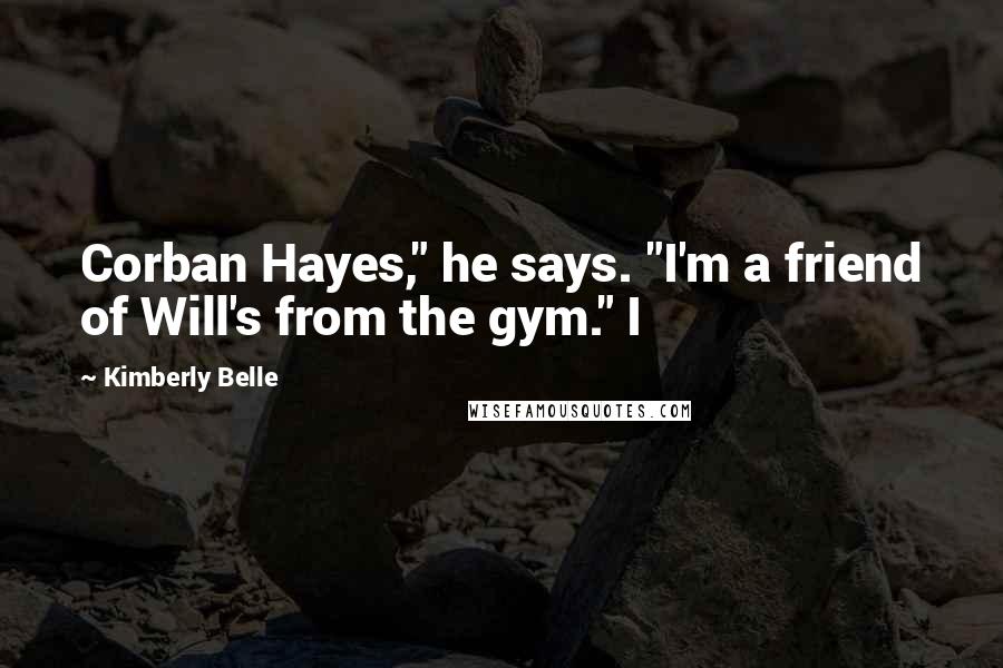 Kimberly Belle Quotes: Corban Hayes," he says. "I'm a friend of Will's from the gym." I