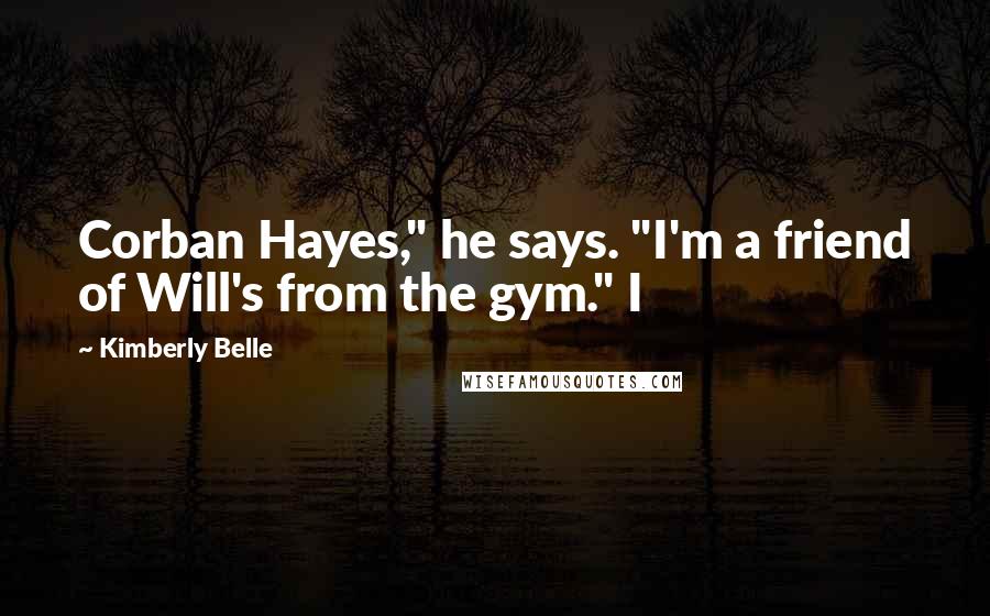 Kimberly Belle Quotes: Corban Hayes," he says. "I'm a friend of Will's from the gym." I