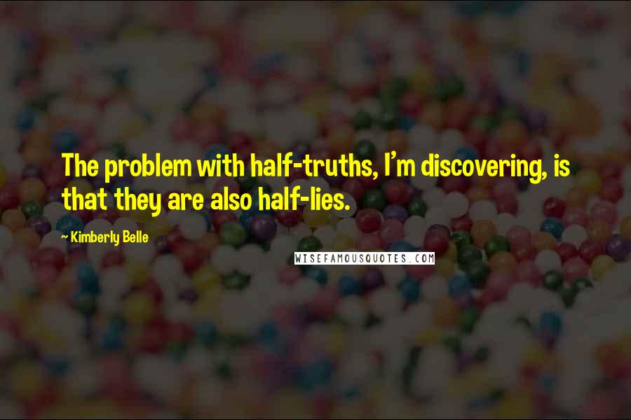 Kimberly Belle Quotes: The problem with half-truths, I'm discovering, is that they are also half-lies.