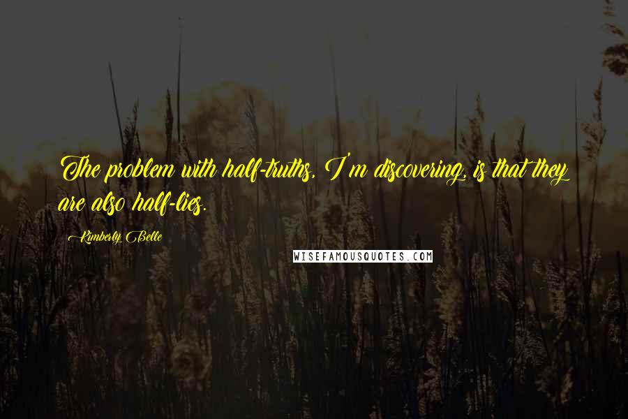 Kimberly Belle Quotes: The problem with half-truths, I'm discovering, is that they are also half-lies.