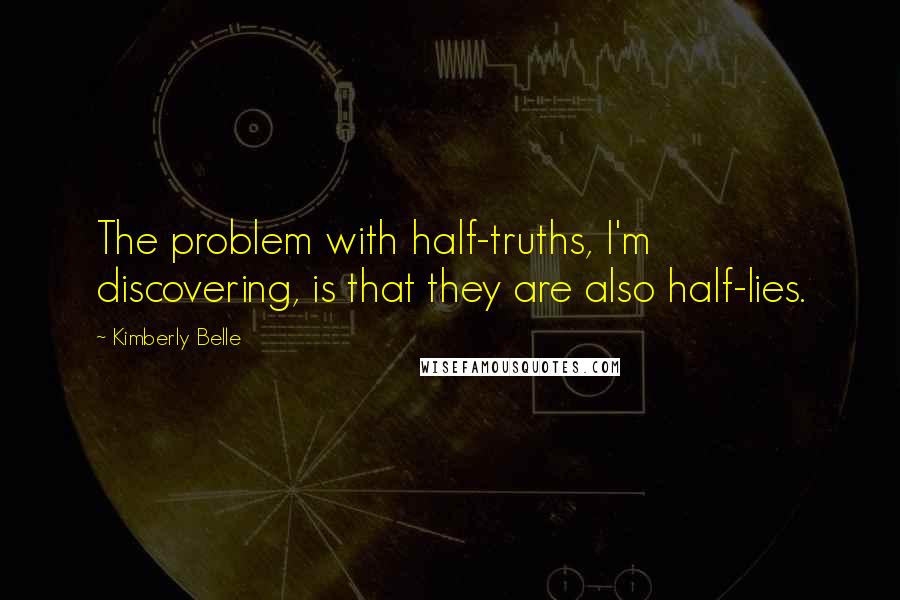 Kimberly Belle Quotes: The problem with half-truths, I'm discovering, is that they are also half-lies.