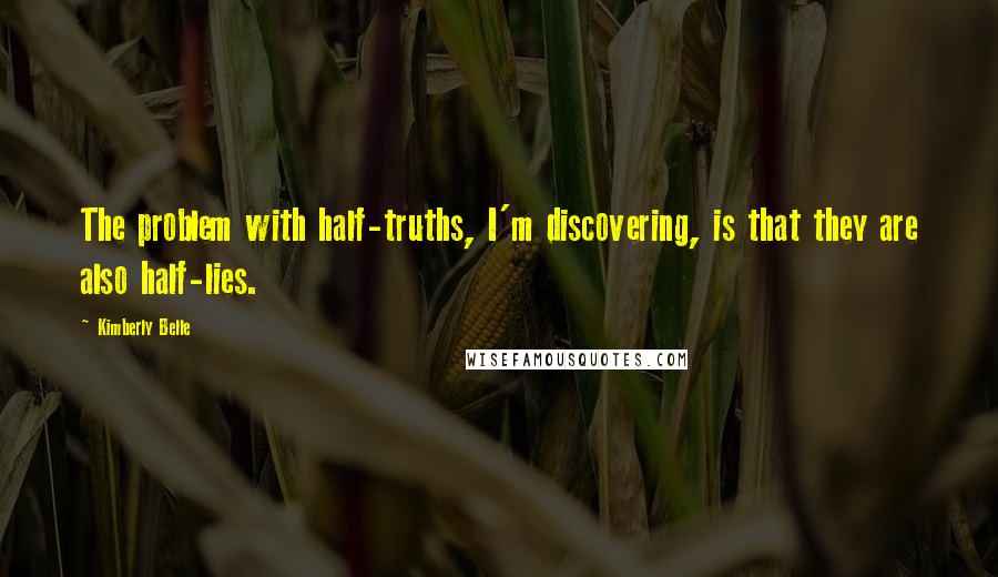 Kimberly Belle Quotes: The problem with half-truths, I'm discovering, is that they are also half-lies.