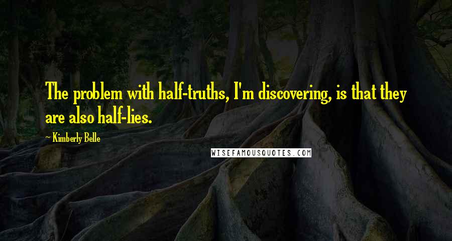 Kimberly Belle Quotes: The problem with half-truths, I'm discovering, is that they are also half-lies.