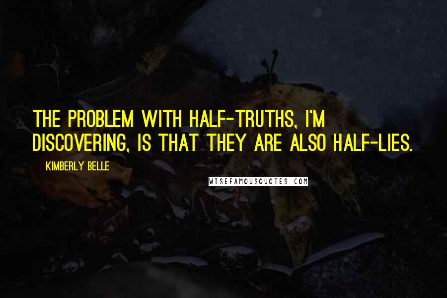 Kimberly Belle Quotes: The problem with half-truths, I'm discovering, is that they are also half-lies.