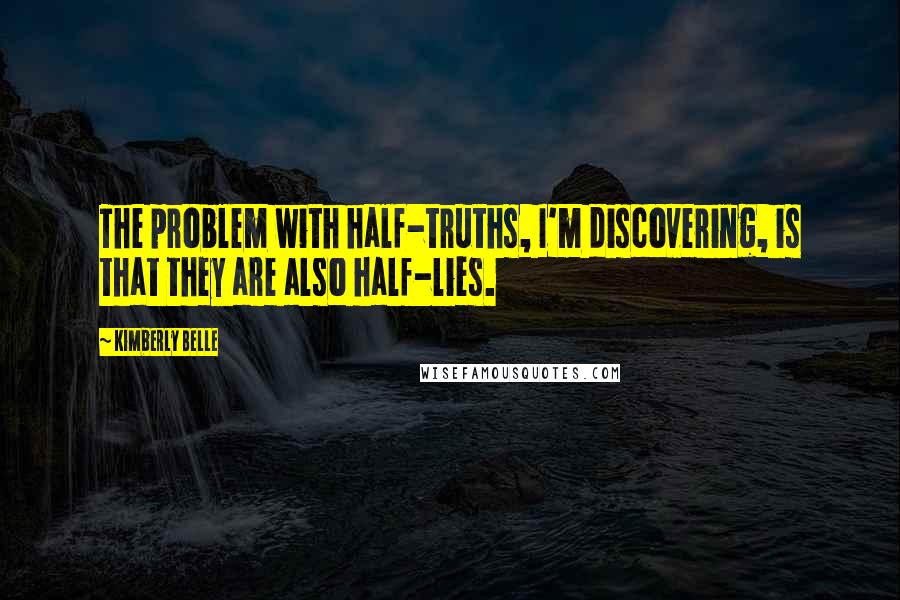 Kimberly Belle Quotes: The problem with half-truths, I'm discovering, is that they are also half-lies.