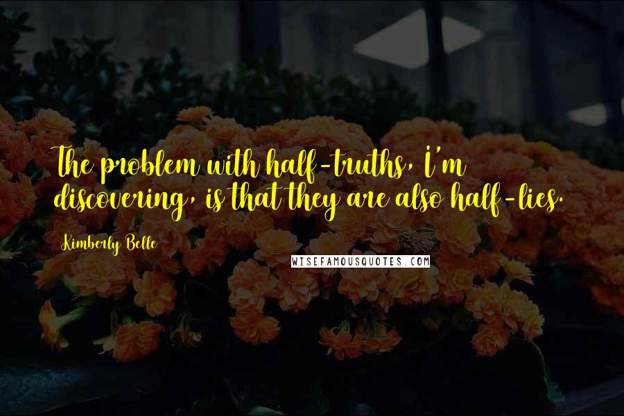 Kimberly Belle Quotes: The problem with half-truths, I'm discovering, is that they are also half-lies.