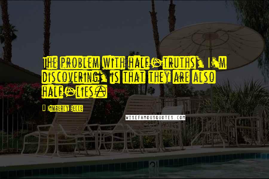 Kimberly Belle Quotes: The problem with half-truths, I'm discovering, is that they are also half-lies.