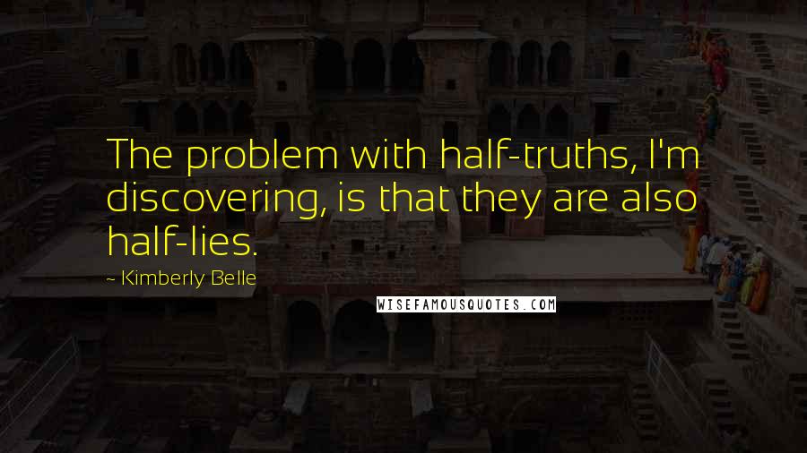 Kimberly Belle Quotes: The problem with half-truths, I'm discovering, is that they are also half-lies.