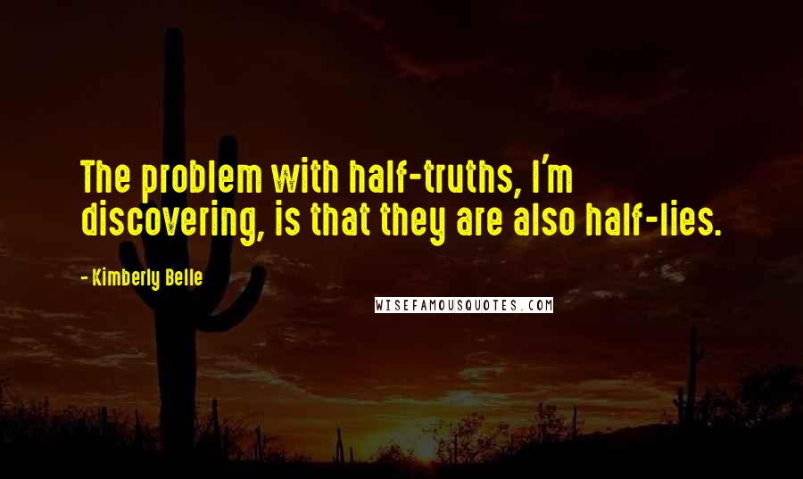 Kimberly Belle Quotes: The problem with half-truths, I'm discovering, is that they are also half-lies.