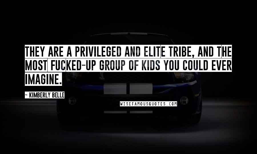 Kimberly Belle Quotes: They are a privileged and elite tribe, and the most fucked-up group of kids you could ever imagine.