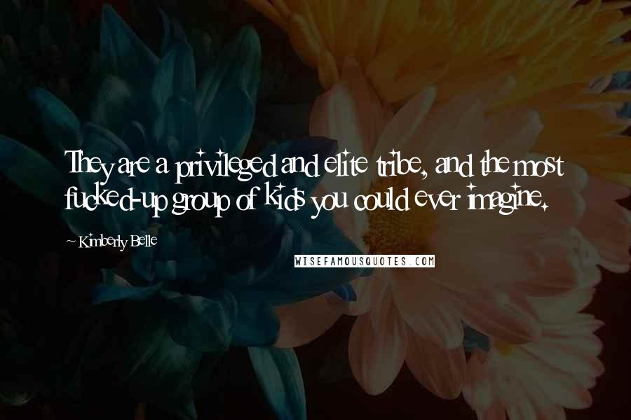 Kimberly Belle Quotes: They are a privileged and elite tribe, and the most fucked-up group of kids you could ever imagine.