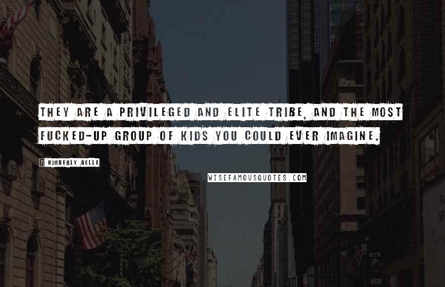 Kimberly Belle Quotes: They are a privileged and elite tribe, and the most fucked-up group of kids you could ever imagine.