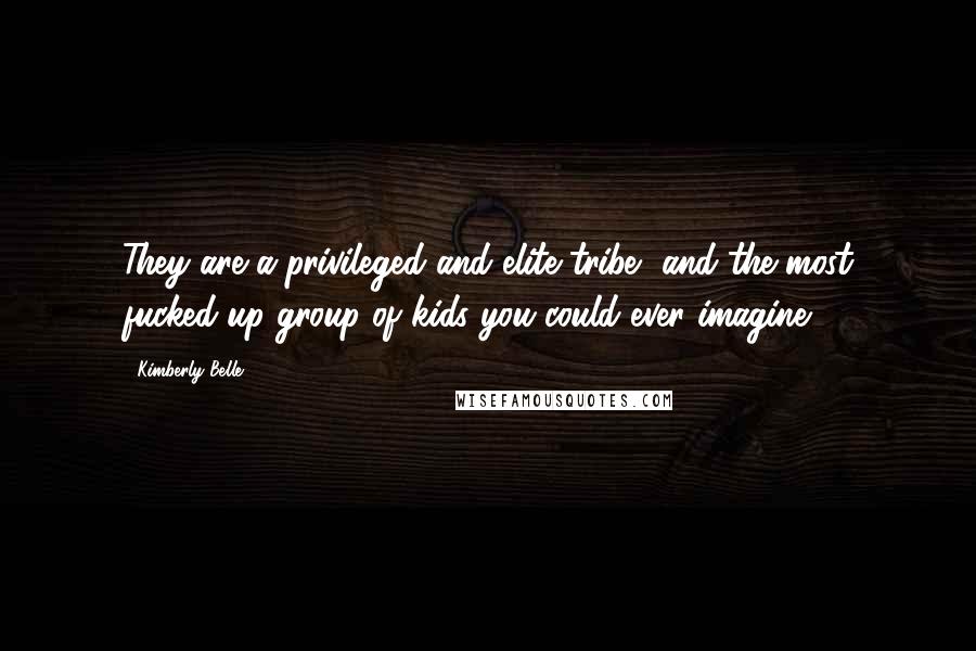 Kimberly Belle Quotes: They are a privileged and elite tribe, and the most fucked-up group of kids you could ever imagine.